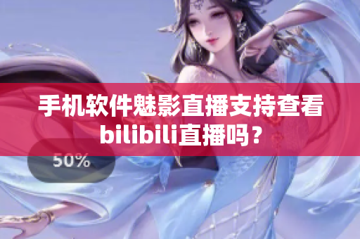 手機軟件魅影直播支持查看bilibili直播嗎？