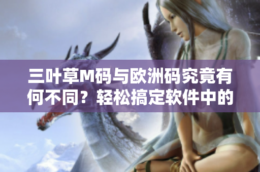 三葉草M碼與歐洲碼究竟有何不同？輕松搞定軟件中的尺碼轉換技巧