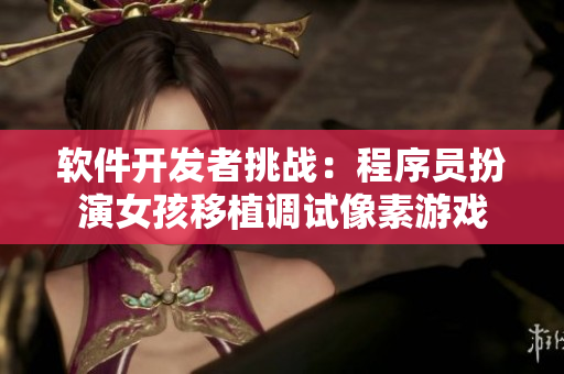 軟件開發(fā)者挑戰(zhàn)：程序員扮演女孩移植調(diào)試像素游戲