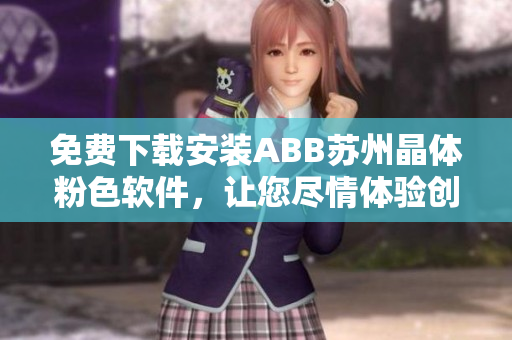 免費下載安裝ABB蘇州晶體粉色軟件，讓您盡情體驗創(chuàng)新科技