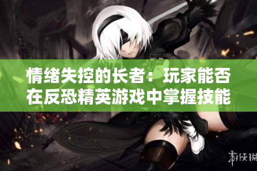 情緒失控的長(zhǎng)者：玩家能否在反恐精英游戲中掌握技能？
