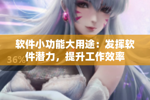 軟件小功能大用途：發(fā)揮軟件潛力，提升工作效率