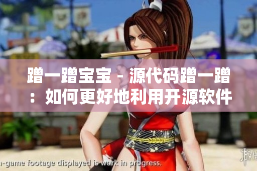 蹭一蹭寶寶 - 源代碼蹭一蹭：如何更好地利用開源軟件？
