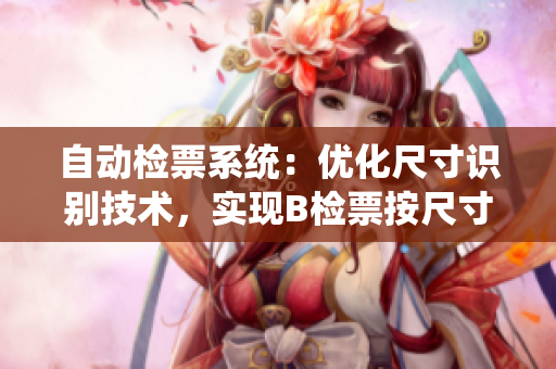自動檢票系統(tǒng)：優(yōu)化尺寸識別技術(shù)，實現(xiàn)B檢票按尺寸上車