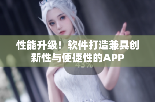 性能升級(jí)！軟件打造兼具創(chuàng)新性與便捷性的APP
