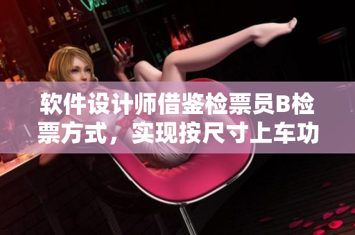 軟件設(shè)計(jì)師借鑒檢票員B檢票方式，實(shí)現(xiàn)按尺寸上車功能