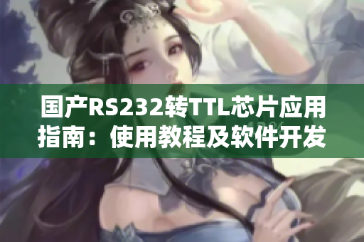 國產(chǎn)RS232轉TTL芯片應用指南：使用教程及軟件開發(fā)實例