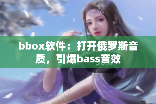 bbox軟件：打開俄羅斯音質(zhì)，引爆bass音效