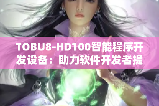 TOBU8-HD100智能程序開發(fā)設(shè)備：助力軟件開發(fā)者提升效率