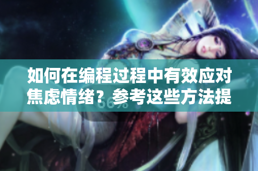 如何在編程過(guò)程中有效應(yīng)對(duì)焦慮情緒？參考這些方法提高工作效率
