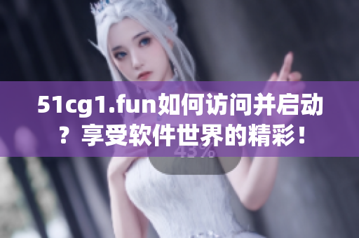 51cg1.fun如何訪問(wèn)并啟動(dòng)？享受軟件世界的精彩！