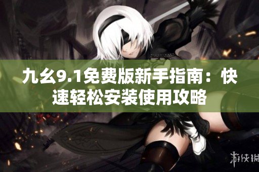 九幺9.1免費版新手指南：快速輕松安裝使用攻略
