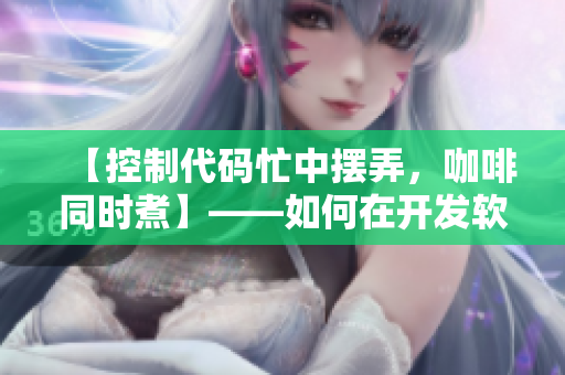 【控制代碼忙中擺弄，咖啡同時煮】——如何在開發(fā)軟件時保持冷靜？