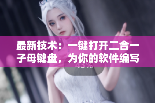 最新技術(shù)：一鍵打開二合一子母鍵盤，為你的軟件編寫帶來高效便捷