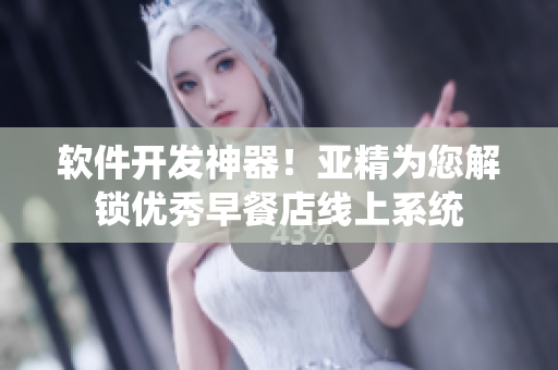 軟件開發(fā)神器！亞精為您解鎖優(yōu)秀早餐店線上系統(tǒng)