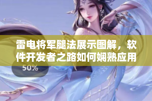 雷電將軍腿法展示圖解，軟件開發(fā)者之路如何嫻熟應(yīng)用？