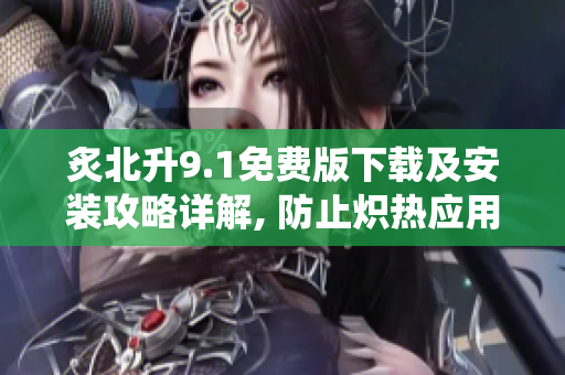 炙北升9.1免費(fèi)版下載及安裝攻略詳解, 防止熾熱應(yīng)用引爆操作系統(tǒng)!