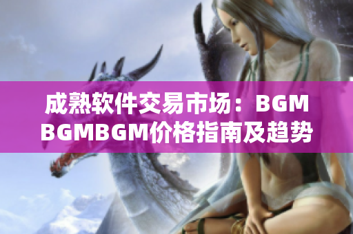 成熟軟件交易市場(chǎng)：BGMBGMBGM價(jià)格指南及趨勢(shì)分析
