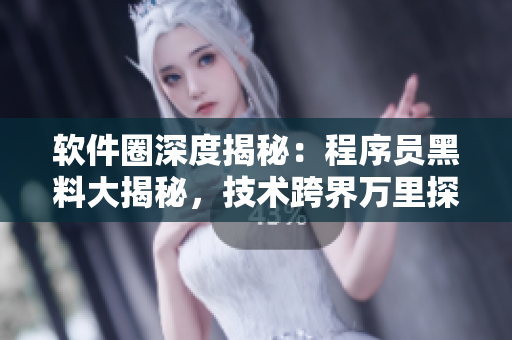 軟件圈深度揭秘：程序員黑料大揭秘，技術(shù)跨界萬(wàn)里探尋真相