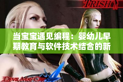 當寶寶遇見編程：嬰幼兒早期教育與軟件技術(shù)結(jié)合的新思路