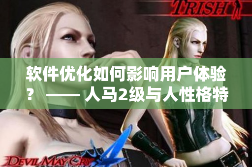 軟件優(yōu)化如何影響用戶體驗(yàn)？ —— 人馬2級(jí)與人性格特質(zhì)的關(guān)聯(lián)研究