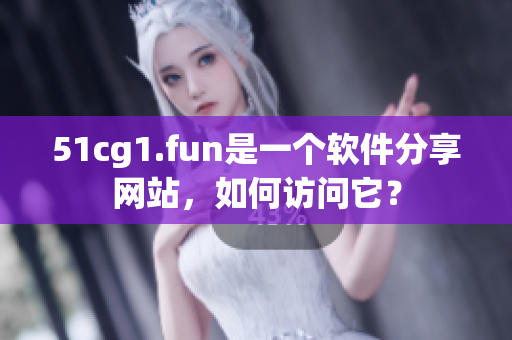 51cg1.fun是一個軟件分享網(wǎng)站，如何訪問它？