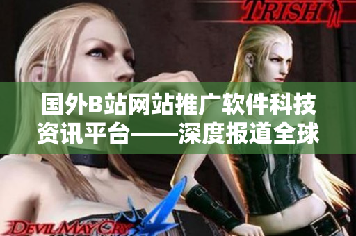 國外B站網(wǎng)站推廣軟件科技資訊平臺——深度報道全球最新軟件技術(shù)動態(tài)