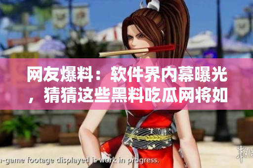 網(wǎng)友爆料：軟件界內(nèi)幕曝光，猜猜這些黑料吃瓜網(wǎng)將如何解讀？
