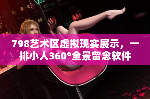 798藝術(shù)區(qū)虛擬現(xiàn)實(shí)展示，一排小人360°全景留念軟件分享