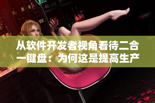 從軟件開發(fā)者視角看待二合一鍵盤：為何這是提高生產(chǎn)效率的最佳工具？