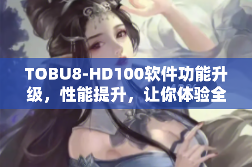 TOBU8-HD100軟件功能升級(jí)，性能提升，讓你體驗(yàn)全新視聽享受