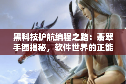 黑科技護(hù)航編程之路：翡翠手鐲揭秘，軟件世界的正能量航向