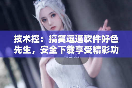 技術(shù)控：搞笑逗逼軟件好色先生，安全下載享受精彩功能