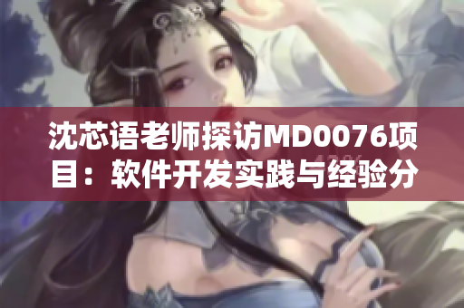 沈芯語老師探訪MD0076項目：軟件開發(fā)實踐與經(jīng)驗分享