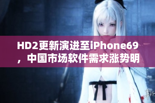 HD2更新演進(jìn)至iPhone69，中國市場(chǎng)軟件需求漲勢(shì)明顯