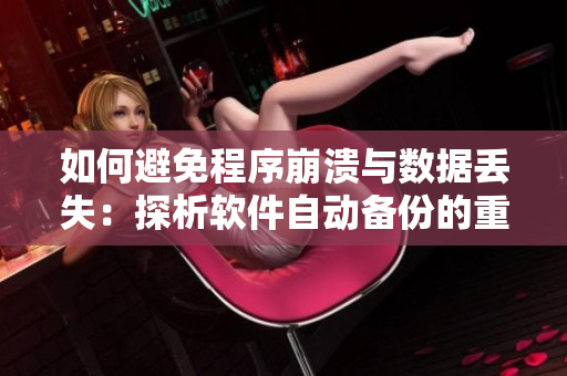 如何避免程序崩潰與數(shù)據(jù)丟失：探析軟件自動備份的重要性