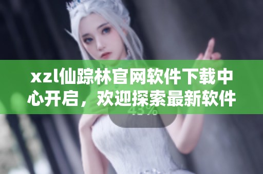 xzl仙蹤林官網(wǎng)軟件下載中心開啟，歡迎探索最新軟件資源