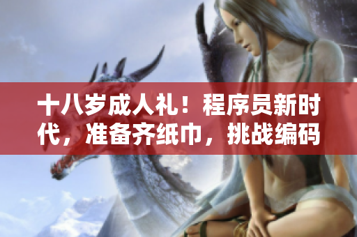 十八歲成人禮！程序員新時(shí)代，準(zhǔn)備齊紙巾，挑戰(zhàn)編碼極限