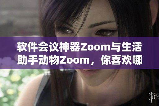 軟件會議神器Zoom與生活助手動物Zoom，你喜歡哪個？