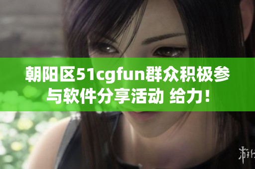 朝陽區(qū)51cgfun群眾積極參與軟件分享活動 給力！