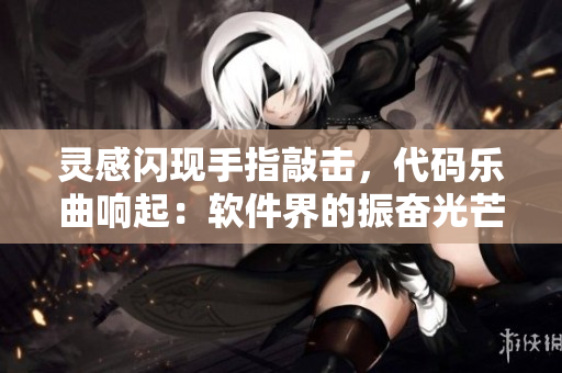 靈感閃現手指敲擊，代碼樂曲響起：軟件界的振奮光芒，黑科技綻放翡翠編織。