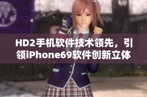 HD2手機軟件技術(shù)領(lǐng)先，引領(lǐng)iPhone69軟件創(chuàng)新立體風(fēng)潮