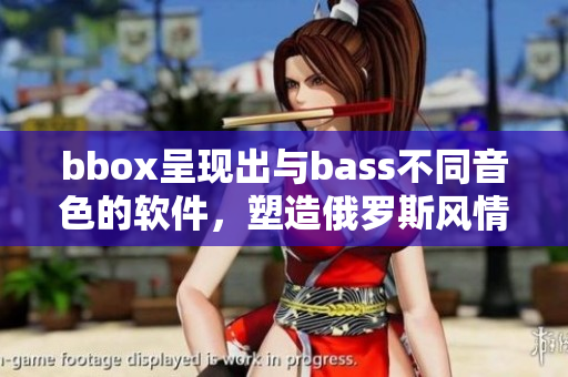 bbox呈現(xiàn)出與bass不同音色的軟件，塑造俄羅斯風(fēng)情