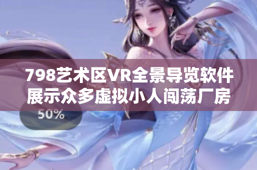 798藝術區(qū)VR全景導覽軟件展示眾多虛擬小人闖蕩廠房藝術空間