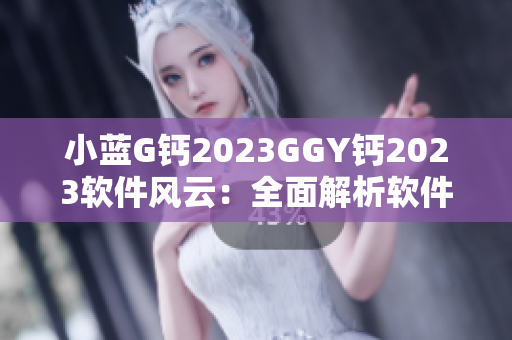 小藍G鈣2023GGY鈣2023軟件風(fēng)云：全面解析軟件行業(yè)發(fā)展趨勢