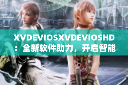 XVDEVIOSXVDEVIOSHD：全新軟件助力，開啟智能生活新時代
