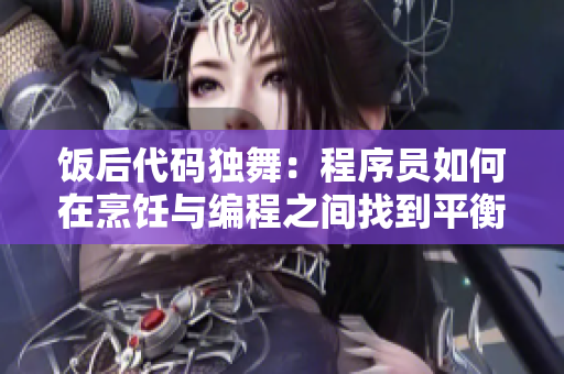 飯后代碼獨舞：程序員如何在烹飪與編程之間找到平衡？