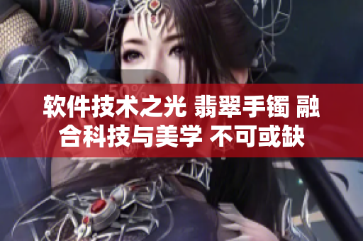 軟件技術(shù)之光 翡翠手鐲 融合科技與美學(xué) 不可或缺
