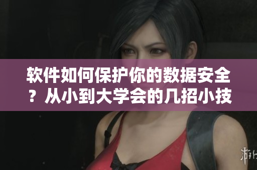 軟件如何保護(hù)你的數(shù)據(jù)安全？從小到大學(xué)會的幾招小技巧