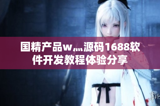 國精產(chǎn)品w灬源碼1688軟件開發(fā)教程體驗分享
